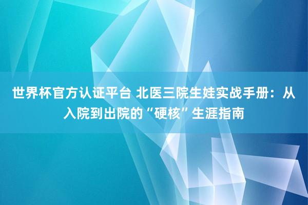 世界杯官方认证平台 北医三院生娃实战手册：从入院到出院的“硬核”生涯指南