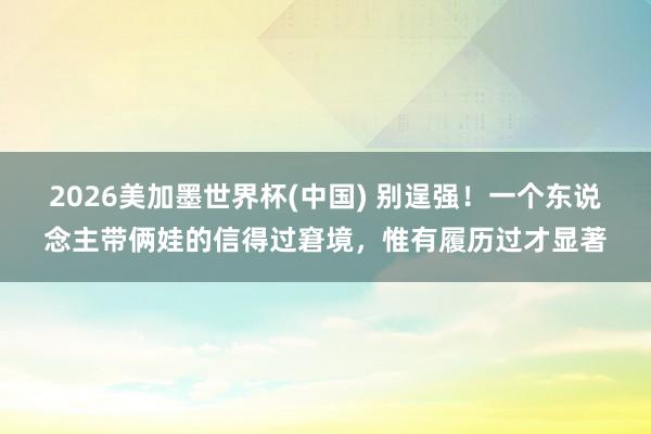 2026美加墨世界杯(中国) 别逞强！一个东说念主带俩娃的信得过窘境，惟有履历过才显著