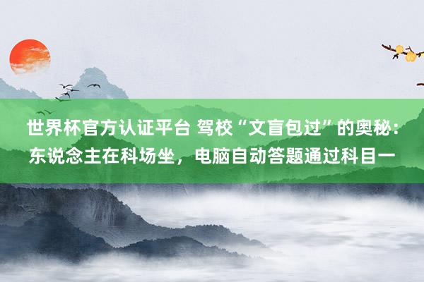 世界杯官方认证平台 驾校“文盲包过”的奥秘：东说念主在科场坐，电脑自动答题通过科目一