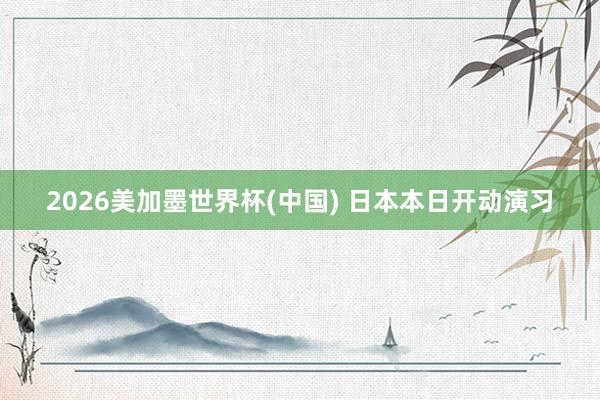 2026美加墨世界杯(中国) 日本本日开动演习