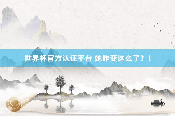 世界杯官方认证平台 她咋变这么了？！