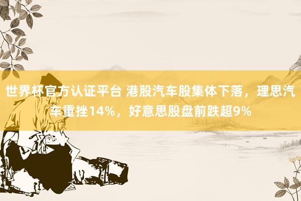 世界杯官方认证平台 港股汽车股集体下落，理思汽车重挫14%，好意思股盘前跌超9%