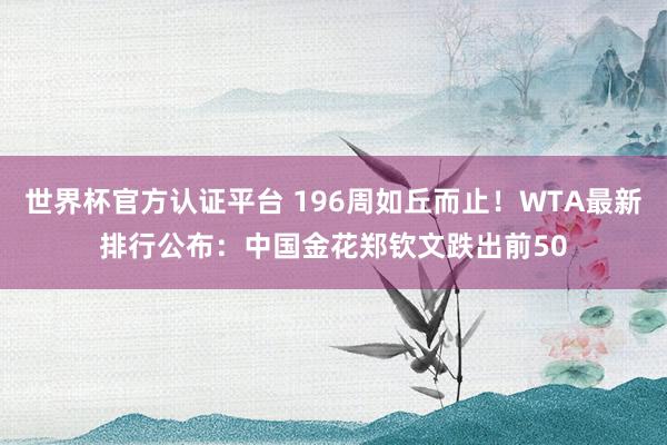 世界杯官方认证平台 196周如丘而止！WTA最新排行公布：中国金花郑钦文跌出前50