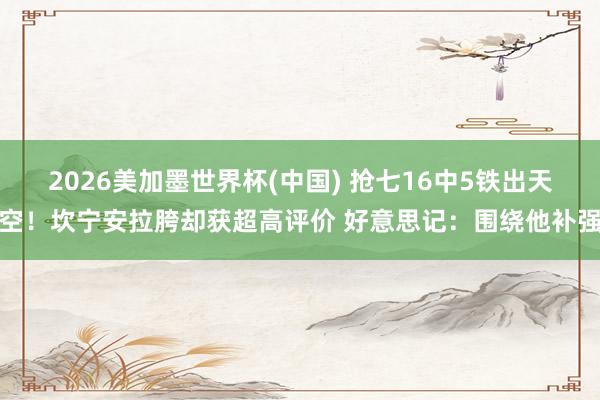 2026美加墨世界杯(中国) 抢七16中5铁出天空！坎宁安拉胯却获超高评价 好意思记：围绕他补强