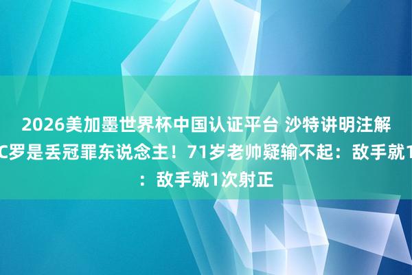 2026美加墨世界杯中国认证平台 沙特讲明注解员怒批C罗是丢冠罪东说念主！71岁老帅疑输不起：敌手就1次射正