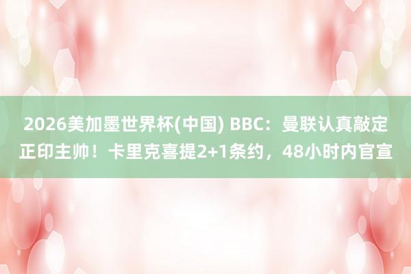 2026美加墨世界杯(中国) BBC：曼联认真敲定正印主帅！卡里克喜提2+1条约，48小时内官宣