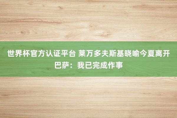 世界杯官方认证平台 莱万多夫斯基晓喻今夏离开巴萨：我已完成作事