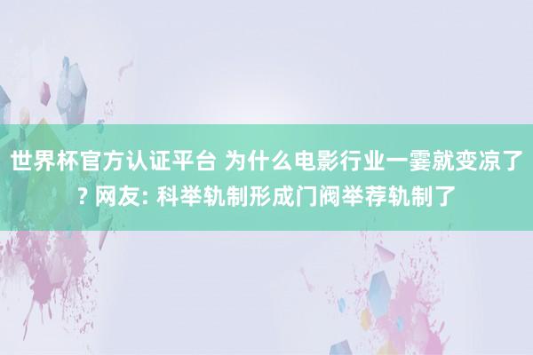 世界杯官方认证平台 为什么电影行业一霎就变凉了? 网友: 科举轨制形成门阀举荐轨制了