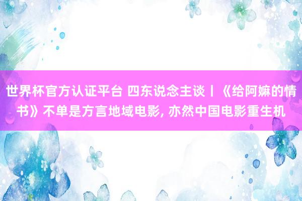 世界杯官方认证平台 四东说念主谈丨《给阿嫲的情书》不单是方言地域电影， 亦然中国电影重生机