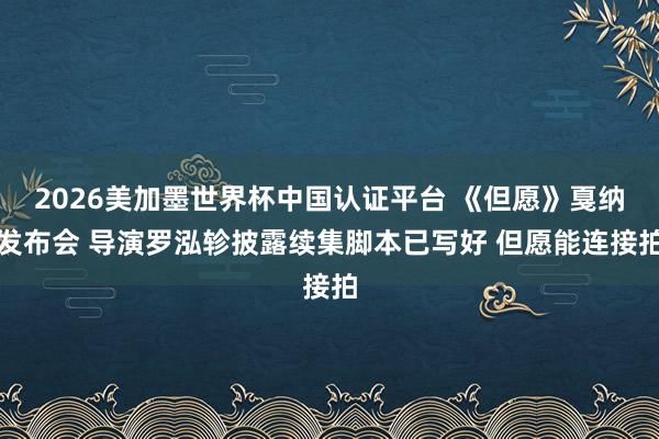 2026美加墨世界杯中国认证平台 《但愿》戛纳发布会 导演罗泓轸披露续集脚本已写好 但愿能连接拍