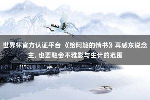 世界杯官方认证平台 《给阿嬷的情书》再感东说念主， 也要融会不雅影与生计的范围