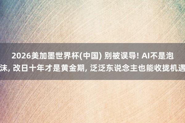 2026美加墨世界杯(中国) 别被误导! AI不是泡沫， 改日十年才是黄金期， 泛泛东说念主也能收拢机遇