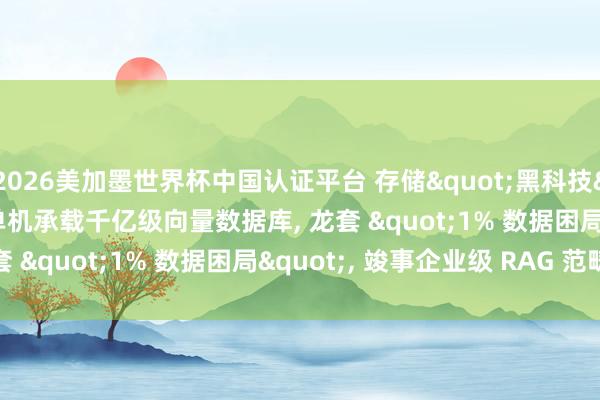 2026美加墨世界杯中国认证平台 存储"黑科技"之IBM CAS: 单机承载千亿级向量数据库， 龙套 "1% 数据困局"， 竣事企业级 RAG 范畴化