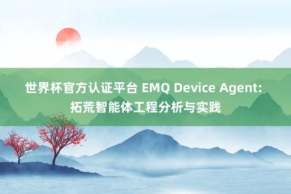 世界杯官方认证平台 EMQ Device Agent: 拓荒智能体工程分析与实践