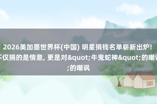 2026美加墨世界杯(中国) 明星捐钱名单崭新出炉! 不仅捐的是情意， 更是对"牛鬼蛇神"的嘲讽