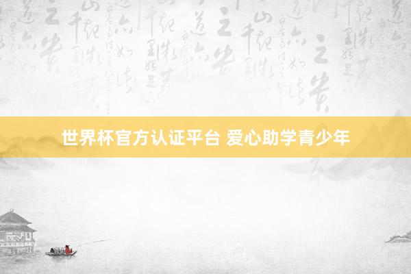 世界杯官方认证平台 爱心助学青少年