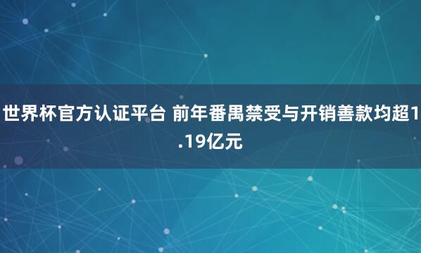 世界杯官方认证平台 前年番禺禁受与开销善款均超1.19亿元