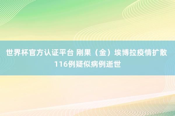 世界杯官方认证平台 刚果（金）埃博拉疫情扩散 116例疑似病例逝世