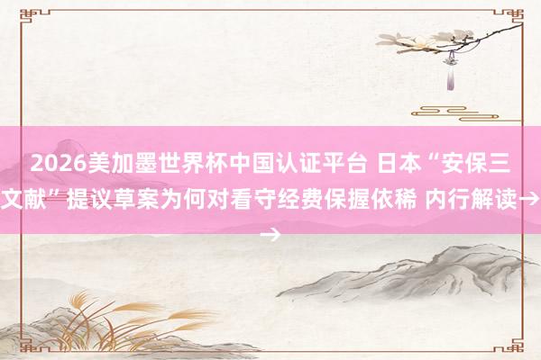 2026美加墨世界杯中国认证平台 日本“安保三文献”提议草案为何对看守经费保握依稀 内行解读→