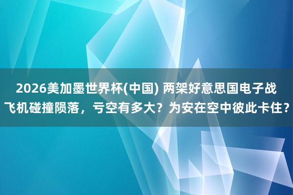 2026美加墨世界杯(中国) 两架好意思国电子战飞机碰撞陨落，亏空有多大？为安在空中彼此卡住？