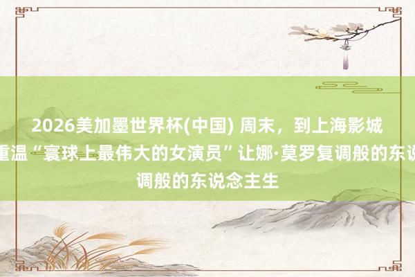 2026美加墨世界杯(中国) 周末，到上海影城一号厅重温“寰球上最伟大的女演员”让娜·莫罗复调般的东说念主生