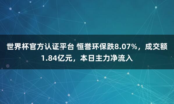 世界杯官方认证平台 恒誉环保跌8.07%，成交额1.84亿元，本日主力净流入