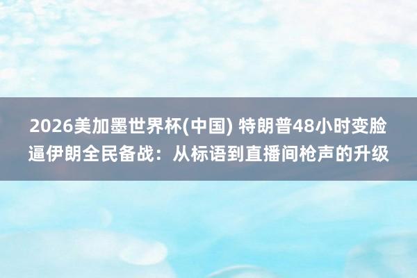 2026美加墨世界杯(中国) 特朗普48小时变脸逼伊朗全民备战：从标语到直播间枪声的升级