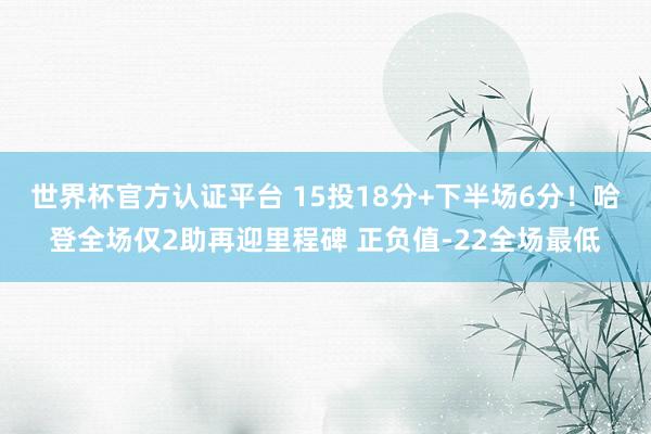 世界杯官方认证平台 15投18分+下半场6分！哈登全场仅2助再迎里程碑 正负值-22全场最低