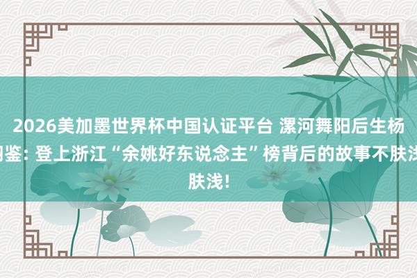 2026美加墨世界杯中国认证平台 漯河舞阳后生杨栩鉴: 登上浙江“余姚好东说念主”榜背后的故事不肤浅!