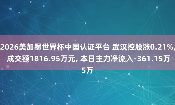 2026美加墨世界杯中国认证平台 武汉控股涨0.21%， 成交额1816.95万元， 本日主力净流入-361.15万