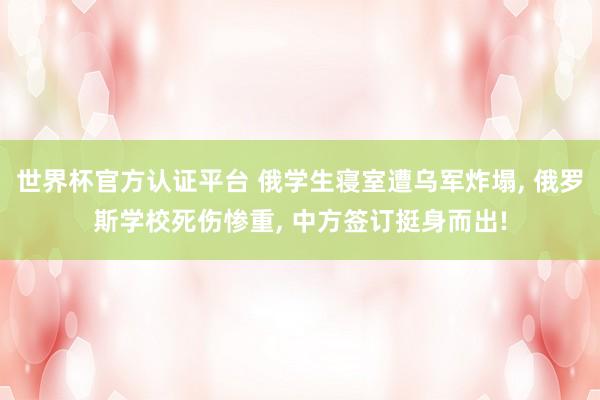 世界杯官方认证平台 俄学生寝室遭乌军炸塌， 俄罗斯学校死伤惨重， 中方签订挺身而出!