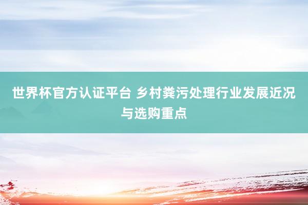 世界杯官方认证平台 乡村粪污处理行业发展近况与选购重点