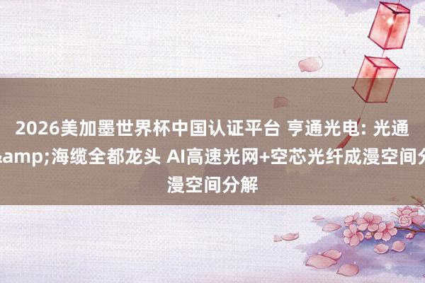 2026美加墨世界杯中国认证平台 亨通光电: 光通讯&海缆全都龙头 AI高速光网+空芯光纤成漫空间分解