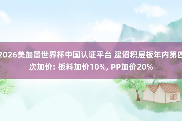 2026美加墨世界杯中国认证平台 建滔积层板年内第四次加价: 板料加价10%， PP加价20%