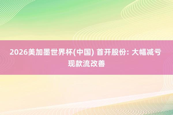 2026美加墨世界杯(中国) 首开股份: 大幅减亏 现款流改善