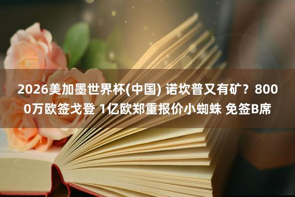 2026美加墨世界杯(中国) 诺坎普又有矿？8000万欧签戈登 1亿欧郑重报价小蜘蛛 免