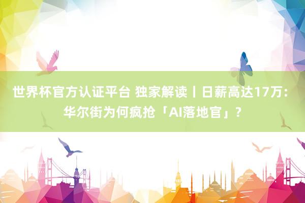 世界杯官方认证平台 独家解读丨日薪高达17万: 华尔街为何疯抢「AI落地官」?