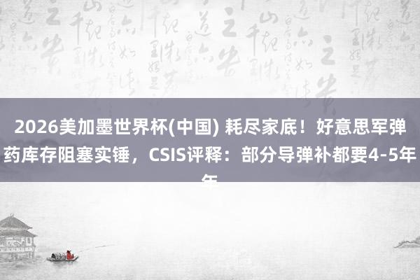 2026美加墨世界杯(中国) 耗尽家底！好意思军弹药库存阻塞实锤，CSIS评释：部分导弹补都要4-5年