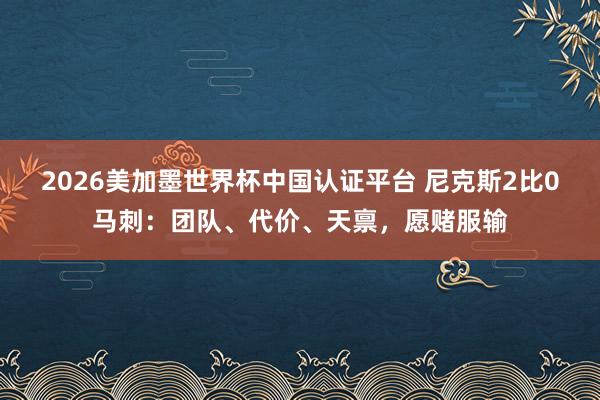 2026美加墨世界杯中国认证平台 尼克斯2比0马刺：团队、代价、天禀，愿赌服输