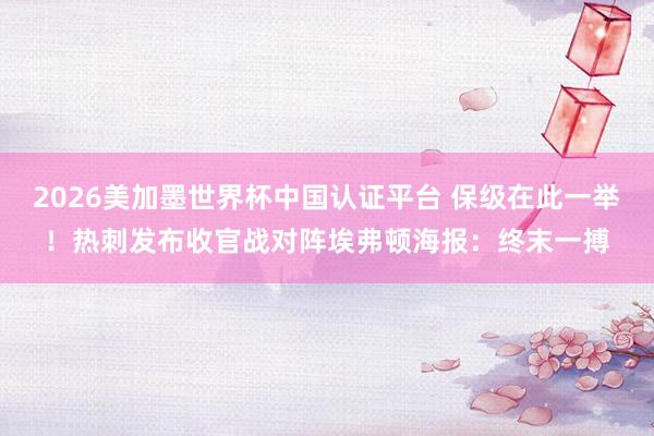 2026美加墨世界杯中国认证平台 保级在此一举！热刺发布收官战对阵埃弗顿海报：终末一搏