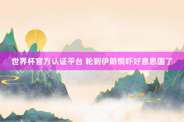 世界杯官方认证平台 轮到伊朗恫吓好意思国了