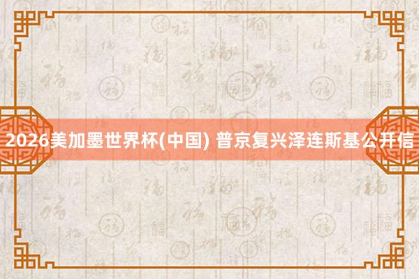 2026美加墨世界杯(中国) 普京复兴泽连斯基公开信