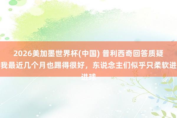 2026美加墨世界杯(中国) 普利西奇回答质疑：我最近几个月也踢得很好，东说念主们似乎只柔软进球