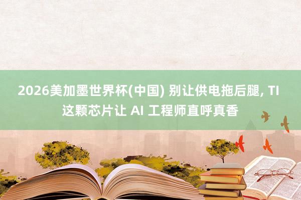 2026美加墨世界杯(中国) 别让供电拖后腿， TI 这颗芯片让 AI 工程师直呼真香