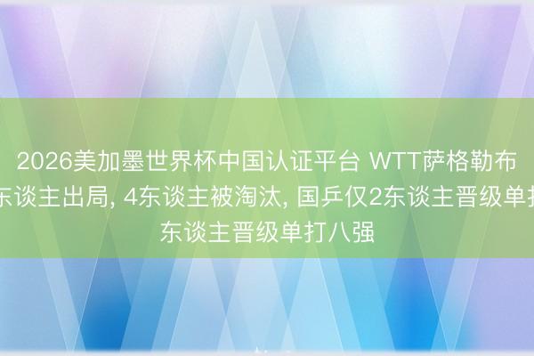 2026美加墨世界杯中国认证平台 WTT萨格勒布站: 6东谈主出局， 4东谈主被淘汰， 国乒仅2东谈主晋级单打八强