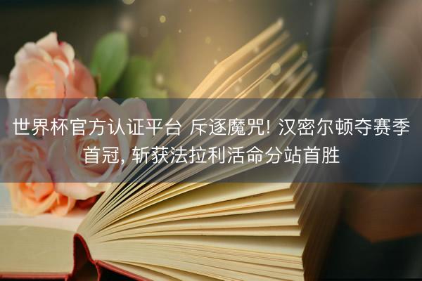 世界杯官方认证平台 斥逐魔咒! 汉密尔顿夺赛季首冠， 斩获法拉利活命分站首胜