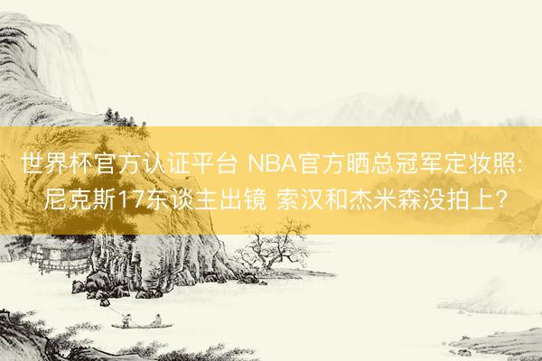 世界杯官方认证平台 NBA官方晒总冠军定妆照: 尼克斯17东谈主出镜 索汉和杰米森没拍上?