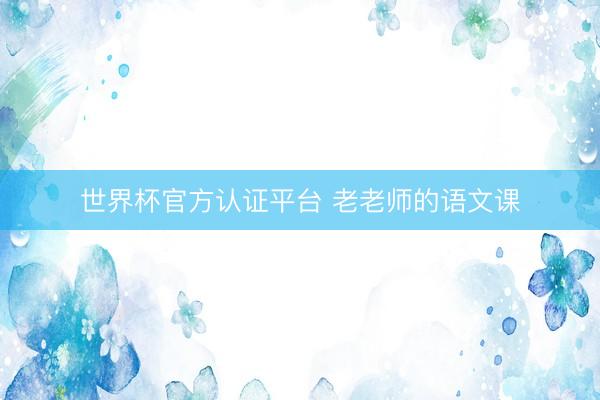 世界杯官方认证平台 老老师的语文课
