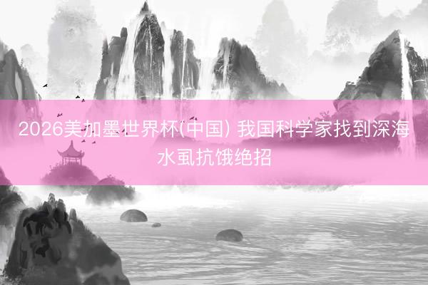 2026美加墨世界杯(中国) 我国科学家找到深海水虱抗饿绝招