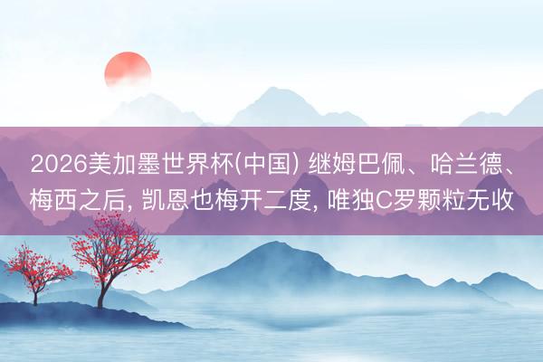 2026美加墨世界杯(中国) 继姆巴佩、哈兰德、梅西之后, 凯恩也梅开二度, 唯独C罗颗粒无收